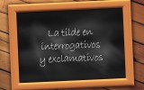 Consejos para mejorar nuestro estilo literario: LA TILDE EN LOS INTERROGATIVOS Y EXCLAMATIVOS