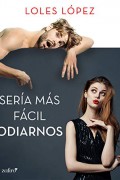 Sería más fácil odiarnos